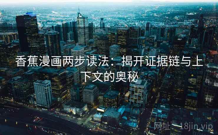 香蕉漫画两步读法：揭开证据链与上下文的奥秘