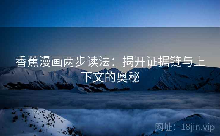 香蕉漫画两步读法:揭开证据链与上下文的奥秘