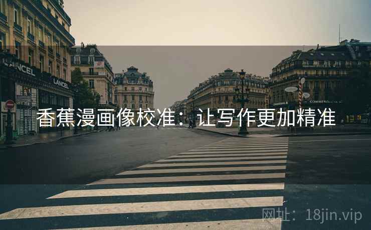 香蕉漫画像校准：让写作更加精准