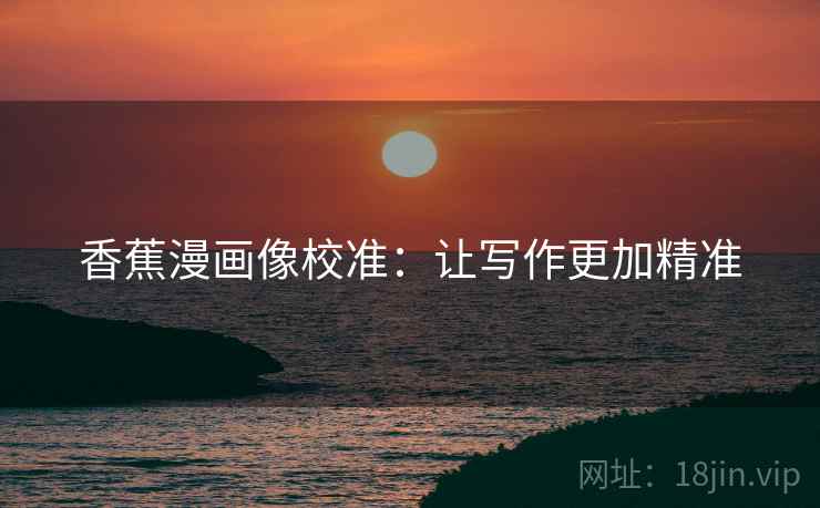 香蕉漫画像校准:让写作更加精准