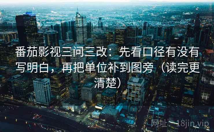 番茄影视三问三改：先看口径有没有写明白，再把单位补到图旁（读完更清楚）