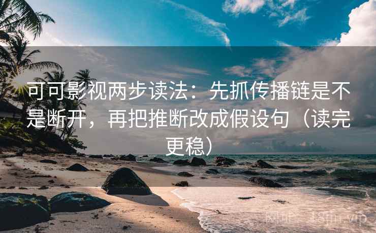 可可影视两步读法：先抓传播链是不是断开，再把推断改成假设句（读完更稳）