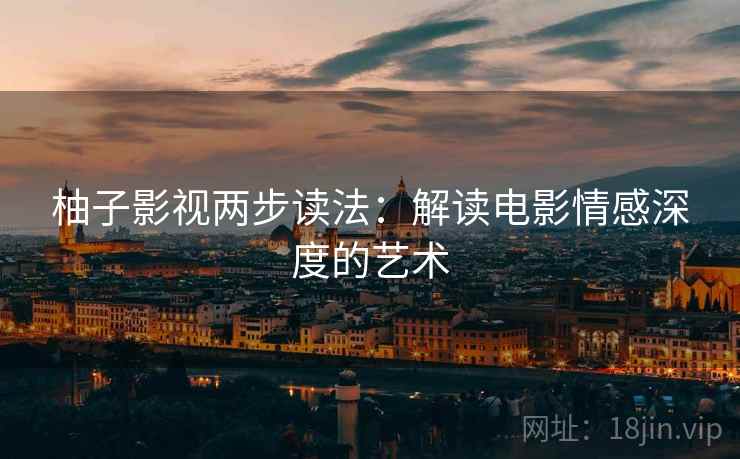 柚子影视两步读法：解读电影情感深度的艺术