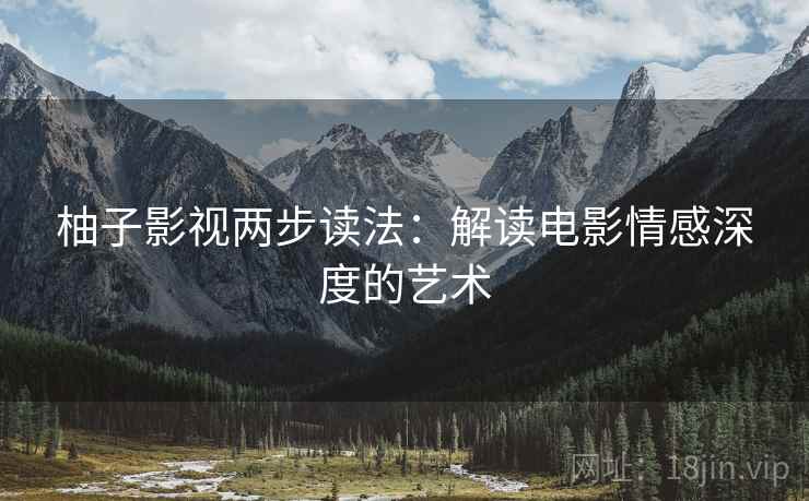 柚子影视两步读法:解读电影情感深度的艺术