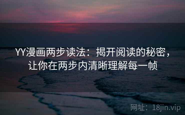YY漫画两步读法:揭开阅读的秘密,让你在两步内清晰理解每一帧