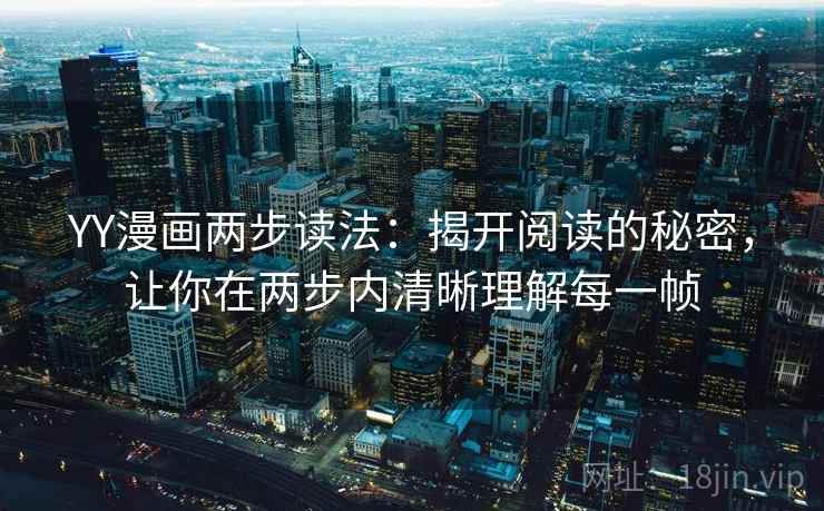 YY漫画两步读法：揭开阅读的秘密，让你在两步内清晰理解每一帧