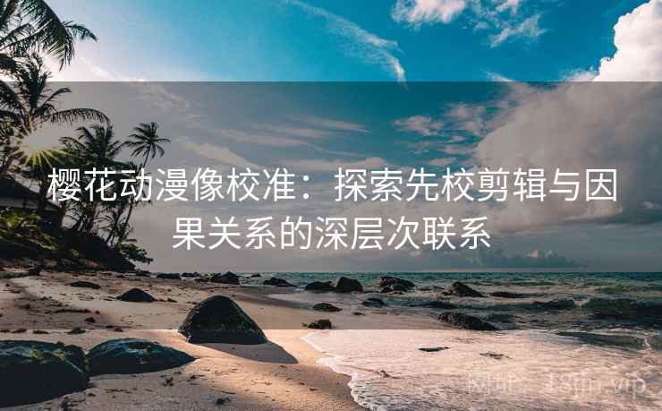 樱花动漫像校准：探索先校剪辑与因果关系的深层次联系