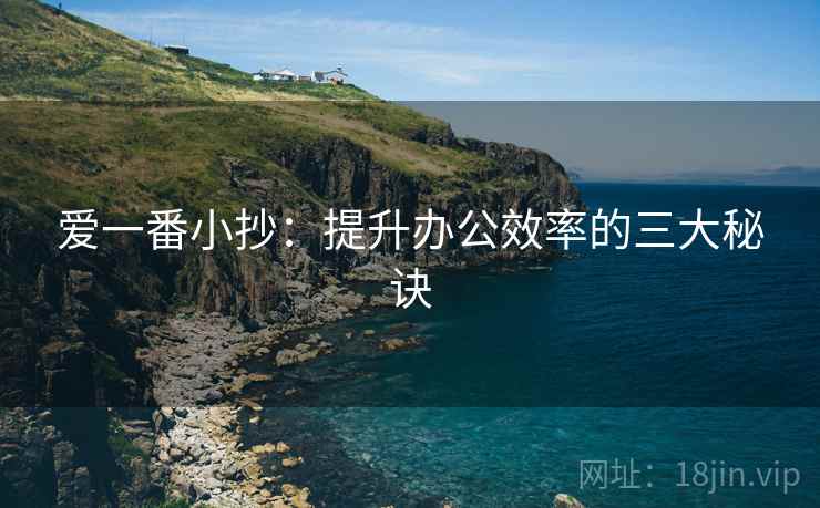 爱一番小抄：提升办公效率的三大秘诀