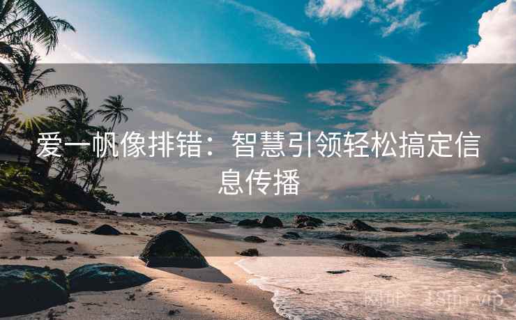 爱一帆像排错：智慧引领轻松搞定信息传播