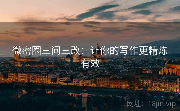 微密圈三问三改:让你的写作更精炼有效