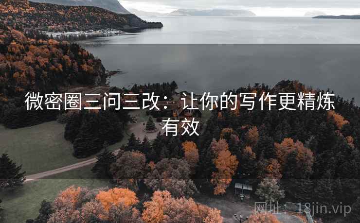 微密圈三问三改:让你的写作更精炼有效