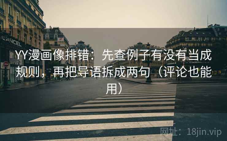 YY漫画像排错：先查例子有没有当成规则，再把导语拆成两句（评论也能用）