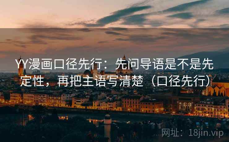 YY漫画口径先行:先问导语是不是先定性,再把主语写清楚(口径先行)