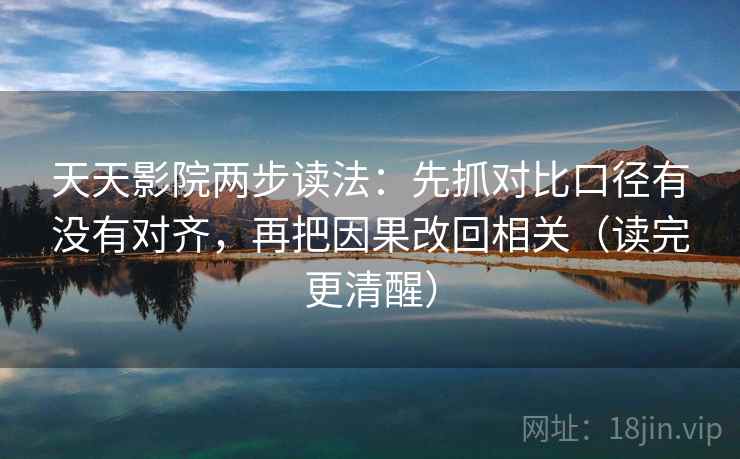 天天影院两步读法：先抓对比口径有没有对齐，再把因果改回相关（读完更清醒）