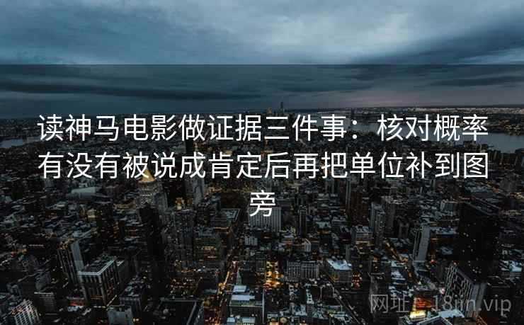 读神马电影做证据三件事：核对概率有没有被说成肯定后再把单位补到图旁