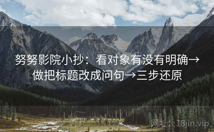 努努影院小抄：看对象有没有明确→做把标题改成问句→三步还原