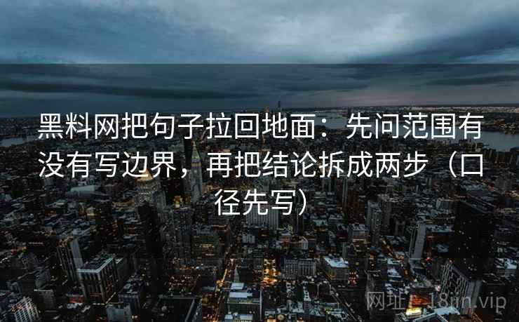 黑料网把句子拉回地面：先问范围有没有写边界，再把结论拆成两步（口径先写）