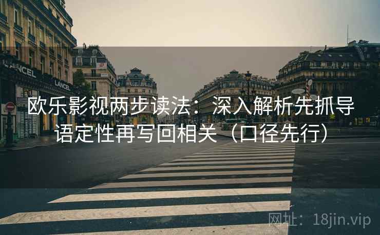 欧乐影视两步读法：深入解析先抓导语定性再写回相关（口径先行）