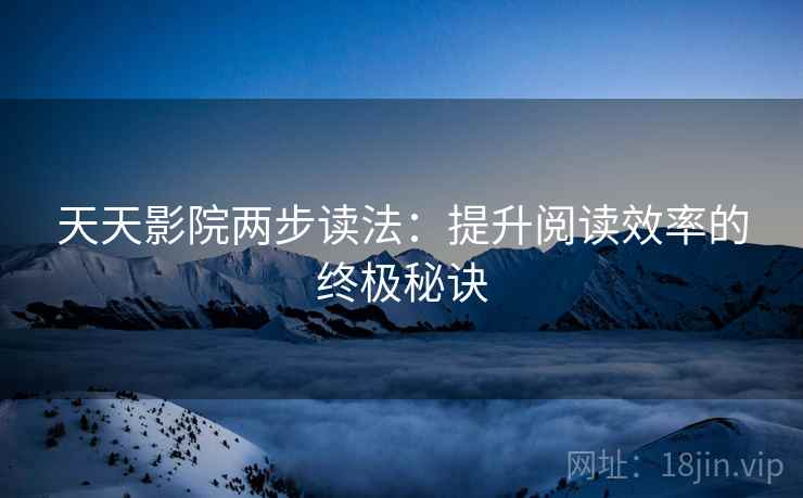 天天影院两步读法：提升阅读效率的终极秘诀