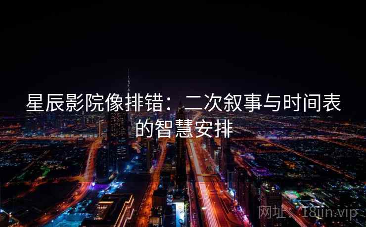 星辰影院像排错：二次叙事与时间表的智慧安排