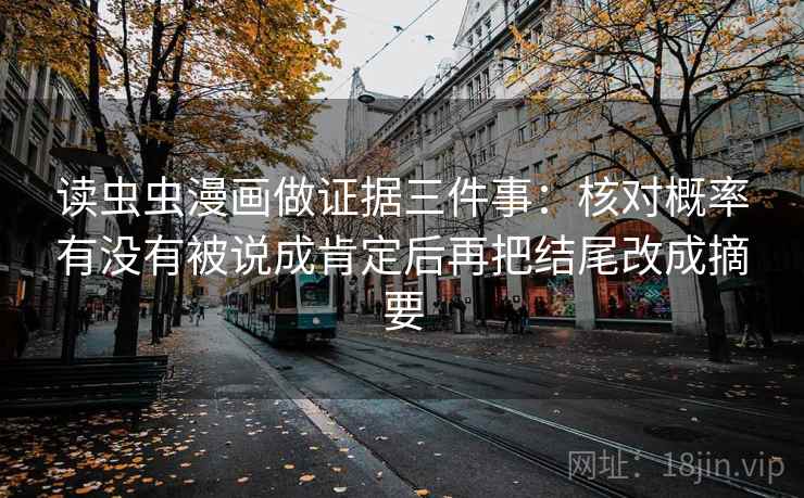 读虫虫漫画做证据三件事：核对概率有没有被说成肯定后再把结尾改成摘要