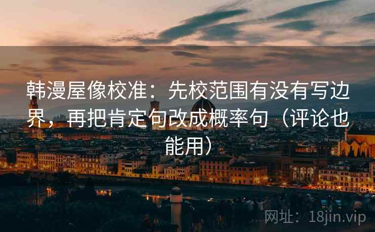 韩漫屋像校准：先校范围有没有写边界，再把肯定句改成概率句（评论也能用）
