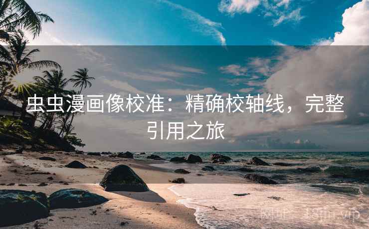 虫虫漫画像校准：精确校轴线，完整引用之旅
