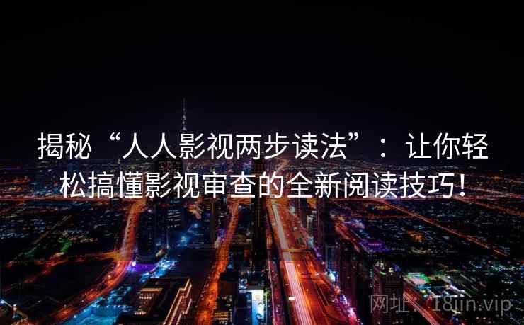 揭秘“人人影视两步读法”：让你轻松搞懂影视审查的全新阅读技巧！