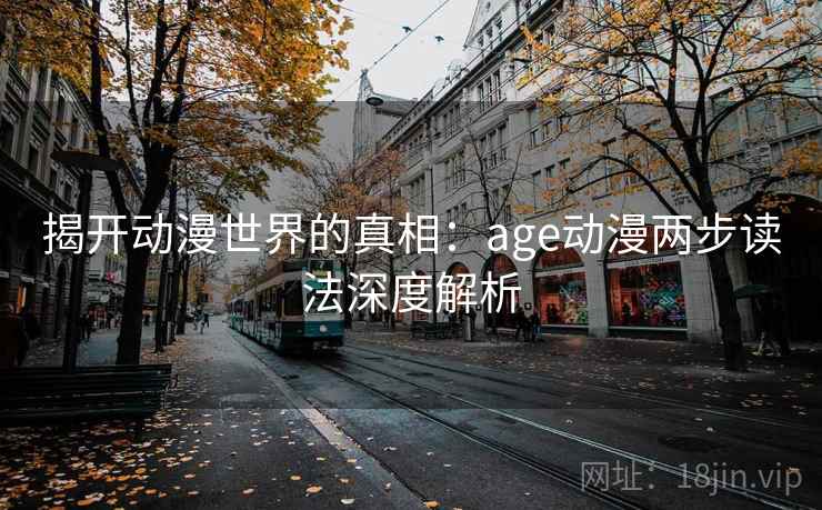 揭开动漫世界的真相：age动漫两步读法深度解析