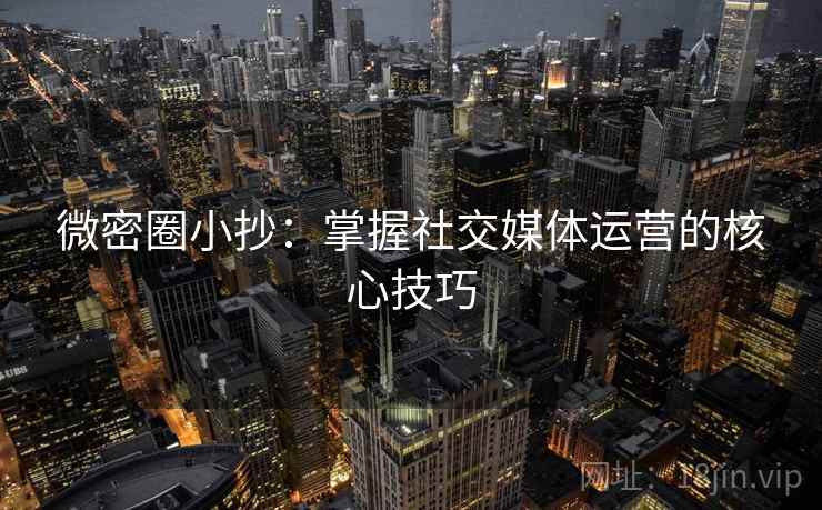 微密圈小抄：掌握社交媒体运营的核心技巧