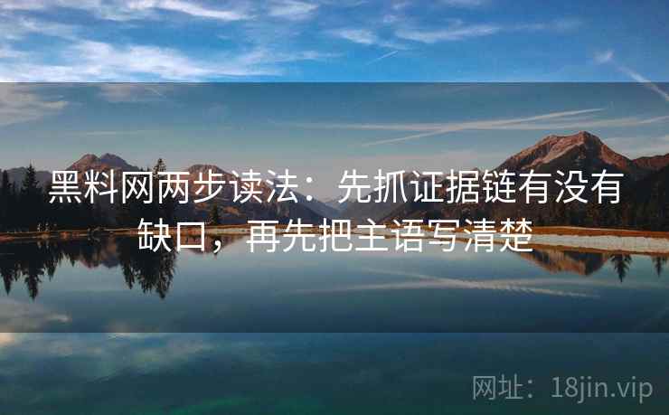 黑料网两步读法：先抓证据链有没有缺口，再先把主语写清楚
