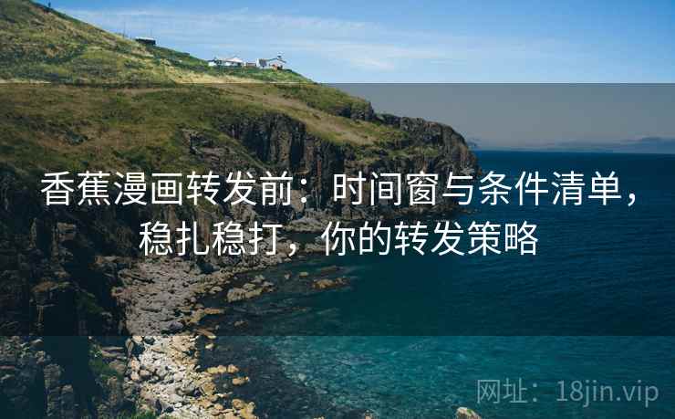 香蕉漫画转发前：时间窗与条件清单，稳扎稳打，你的转发策略