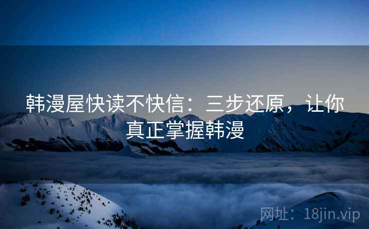韩漫屋快读不快信：三步还原，让你真正掌握韩漫