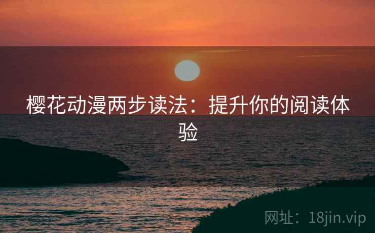 樱花动漫两步读法：提升你的阅读体验