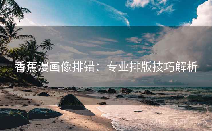 香蕉漫画像排错：专业排版技巧解析
