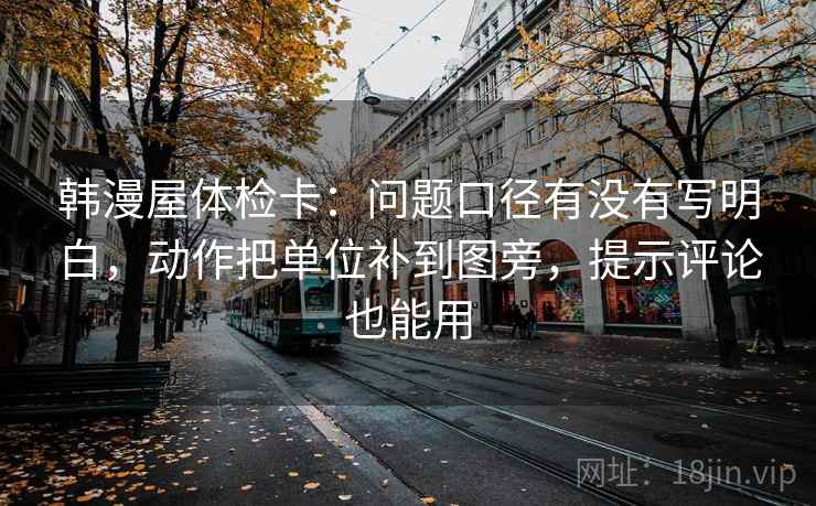 韩漫屋体检卡：问题口径有没有写明白，动作把单位补到图旁，提示评论也能用