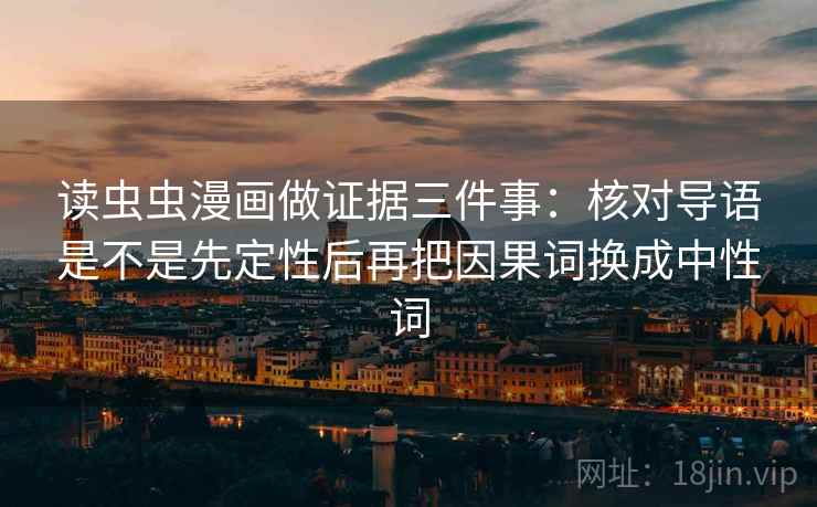 读虫虫漫画做证据三件事：核对导语是不是先定性后再把因果词换成中性词