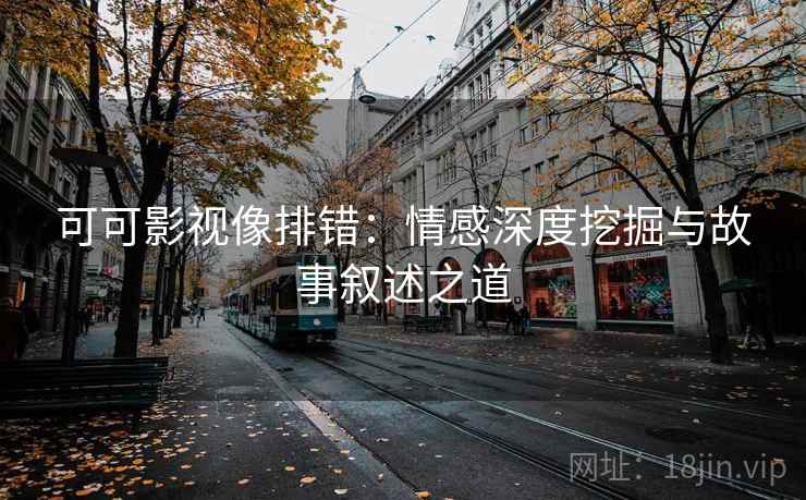 可可影视像排错：情感深度挖掘与故事叙述之道