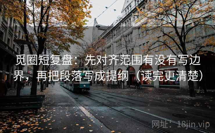 觅圈短复盘：先对齐范围有没有写边界，再把段落写成提纲（读完更清楚）