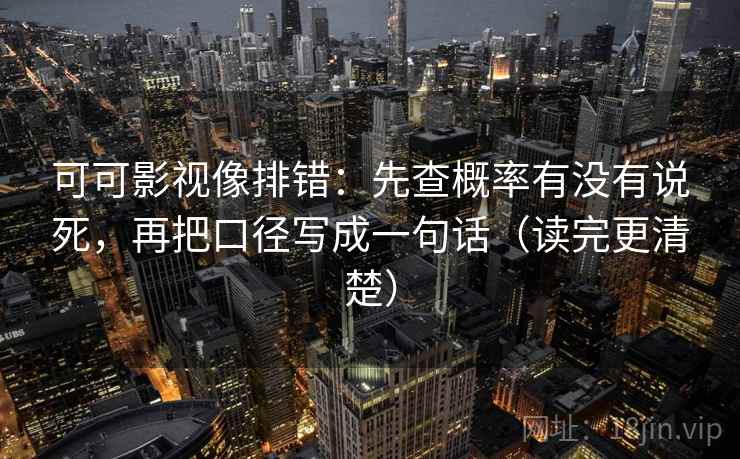 可可影视像排错：先查概率有没有说死，再把口径写成一句话（读完更清楚）