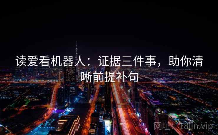 读爱看机器人：证据三件事，助你清晰前提补句