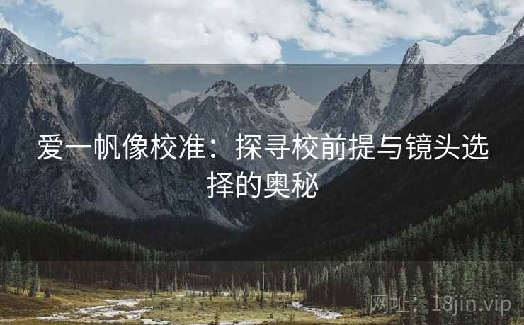 爱一帆像校准：探寻校前提与镜头选择的奥秘