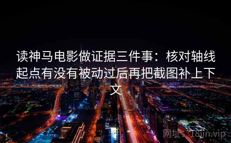 读神马电影做证据三件事：核对轴线起点有没有被动过后再把截图补上下文