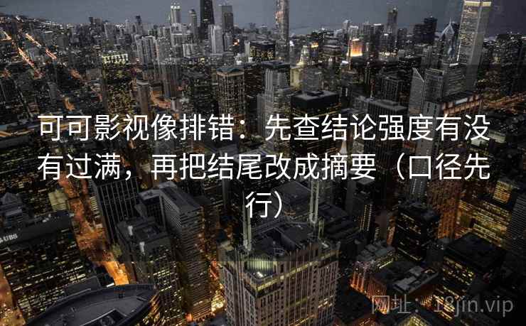 可可影视像排错：先查结论强度有没有过满，再把结尾改成摘要（口径先行）